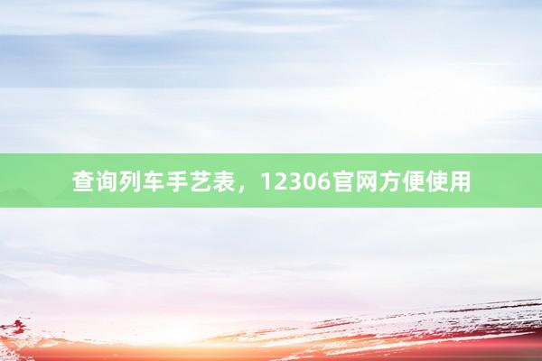 查询列车手艺表，12306官网方便使用