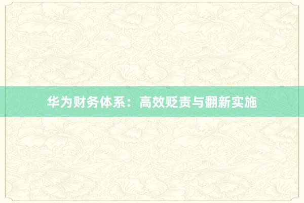 华为财务体系：高效贬责与翻新实施